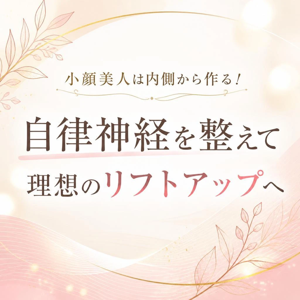 「小顔美人は内側から作る！自律神経を整えて理想のリフトアップへ」